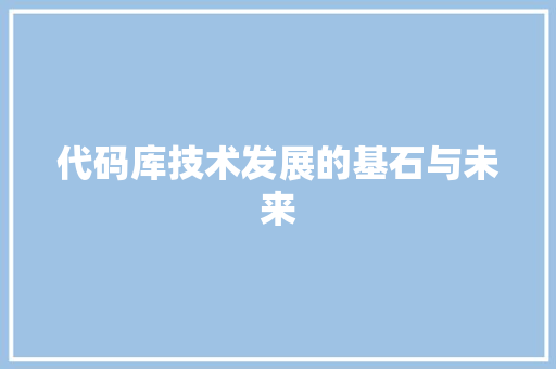 代码库技术发展的基石与未来