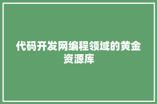 代码开发网编程领域的黄金资源库