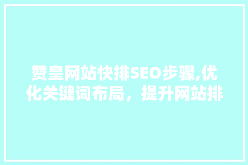 赞皇网站快排SEO步骤,优化关键词布局，提升网站排名