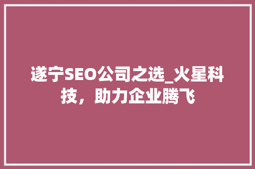 遂宁SEO公司之选_火星科技，助力企业腾飞