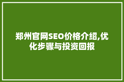 郑州官网SEO价格介绍,优化步骤与投资回报