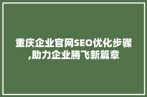 重庆企业官网SEO优化步骤,助力企业腾飞新篇章