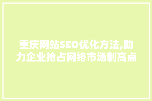 重庆网站SEO优化方法,助力企业抢占网络市场制高点