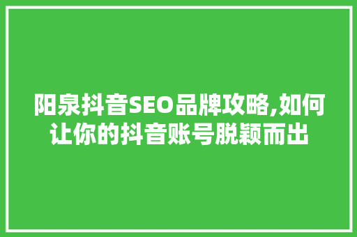 阳泉抖音SEO品牌攻略,如何让你的抖音账号脱颖而出