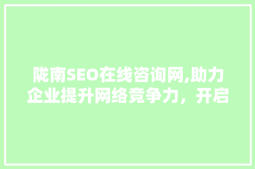 陇南SEO在线咨询网,助力企业提升网络竞争力，开启数字化营销新篇章