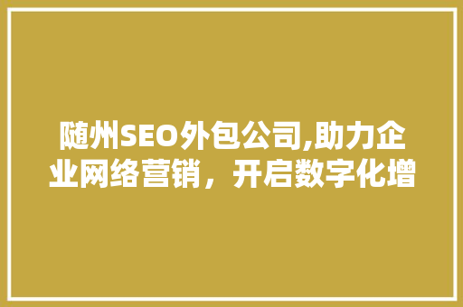 随州SEO外包公司,助力企业网络营销，开启数字化增长新篇章
