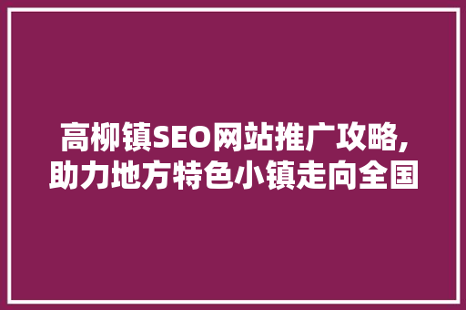 高柳镇SEO网站推广攻略,助力地方特色小镇走向全国