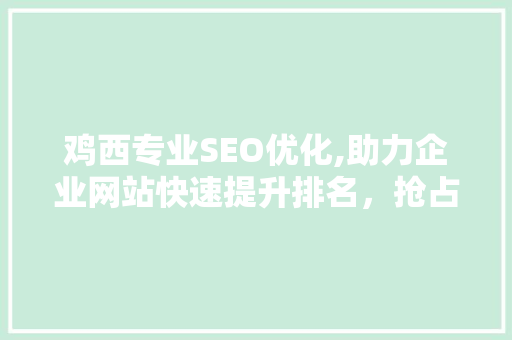 鸡西专业SEO优化,助力企业网站快速提升排名，抢占互联网市场先机