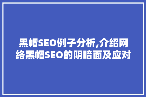 黑帽SEO例子分析,介绍网络黑帽SEO的阴暗面及应对步骤