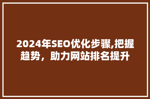 2024年SEO优化步骤,把握趋势，助力网站排名提升