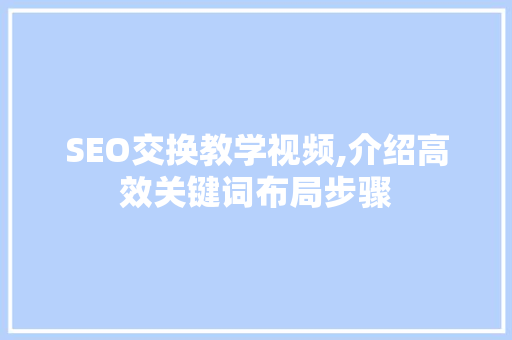 SEO交换教学视频,介绍高效关键词布局步骤