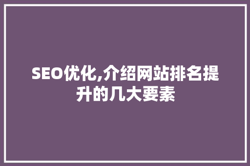 SEO优化,介绍网站排名提升的几大要素