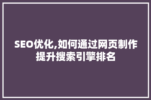SEO优化,如何通过网页制作提升搜索引擎排名