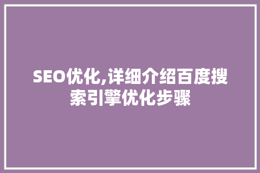 SEO优化,详细介绍百度搜索引擎优化步骤