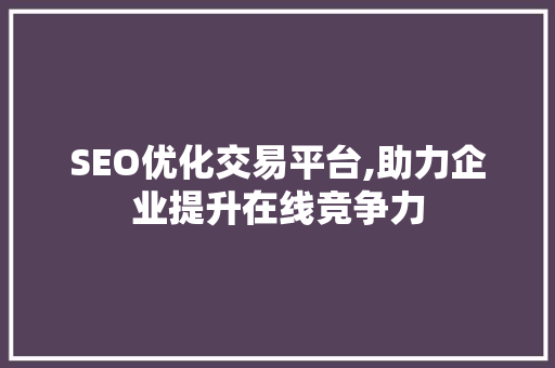 SEO优化交易平台,助力企业提升在线竞争力  第1张