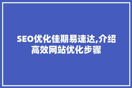 SEO优化佳期易速达,介绍高效网站优化步骤