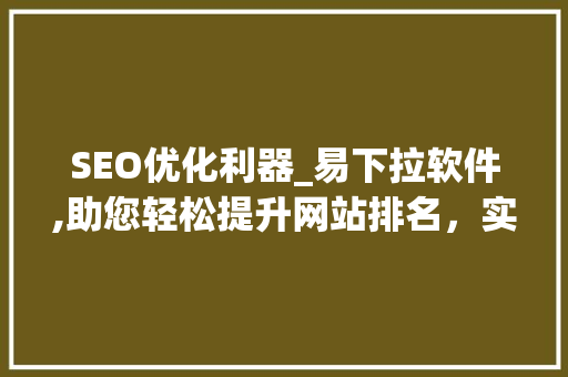 SEO优化利器_易下拉软件,助您轻松提升网站排名，实现网站流量倍增