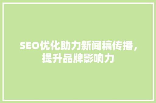 SEO优化助力新闻稿传播，提升品牌影响力