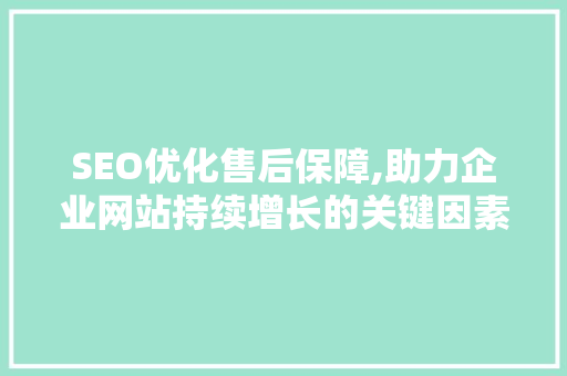 SEO优化售后保障,助力企业网站持续增长的关键因素