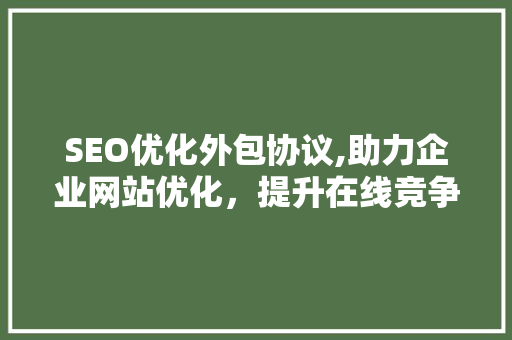 SEO优化外包协议,助力企业网站优化，提升在线竞争力