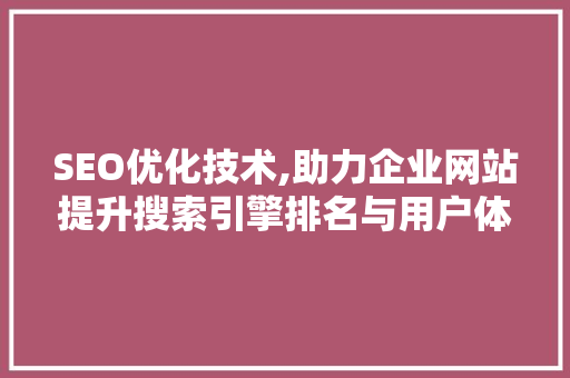 SEO优化技术,助力企业网站提升搜索引擎排名与用户体验
