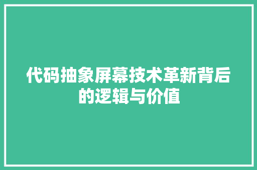 代码抽象屏幕技术革新背后的逻辑与价值