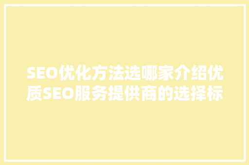 SEO优化方法选哪家介绍优质SEO服务提供商的选择标准