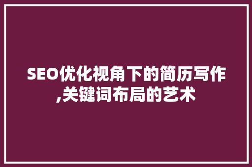 SEO优化视角下的简历写作,关键词布局的艺术