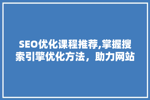 SEO优化课程推荐,掌握搜索引擎优化方法，助力网站排名提升