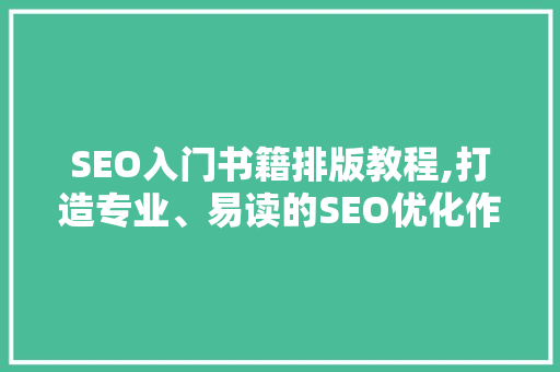 SEO入门书籍排版教程,打造专业、易读的SEO优化作品