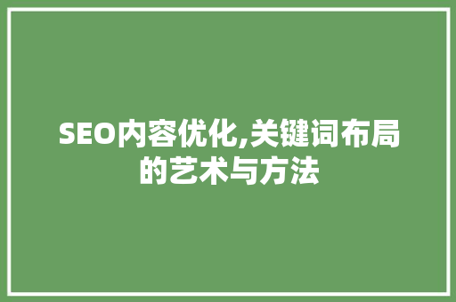 SEO内容优化,关键词布局的艺术与方法