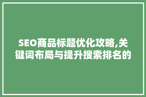 SEO商品标题优化攻略,关键词布局与提升搜索排名的艺术