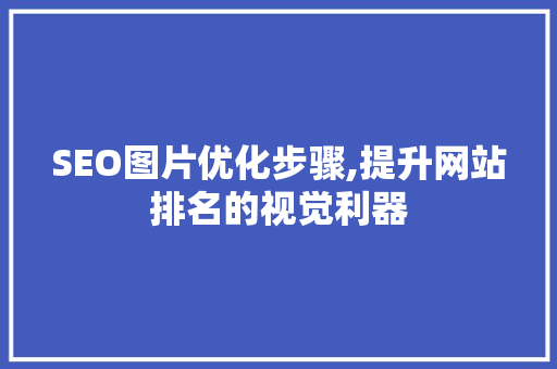 SEO图片优化步骤,提升网站排名的视觉利器