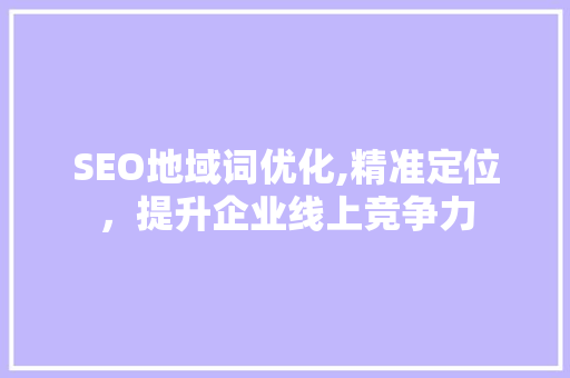 SEO地域词优化,精准定位，提升企业线上竞争力