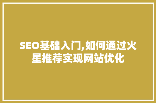 SEO基础入门,如何通过火星推荐实现网站优化
