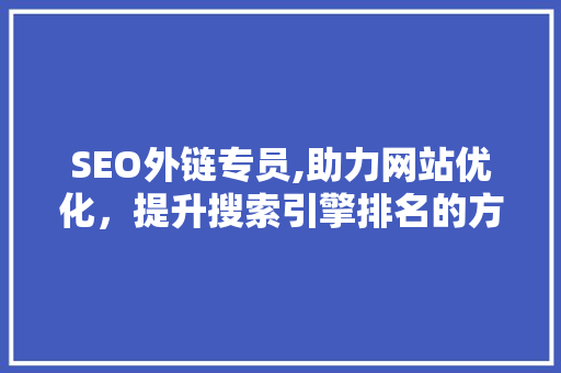 SEO外链专员,助力网站优化，提升搜索引擎排名的方法