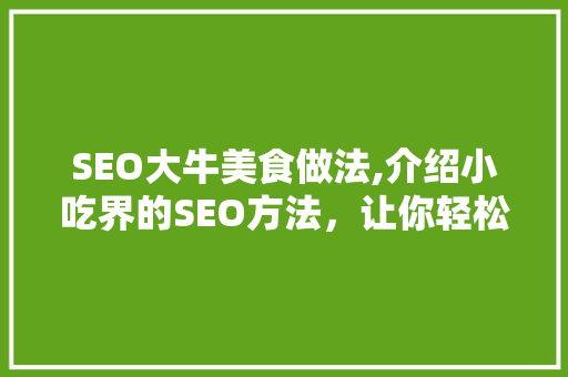 SEO大牛美食做法,介绍小吃界的SEO方法，让你轻松成为美食达人！