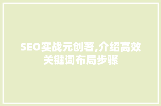 SEO实战元创著,介绍高效关键词布局步骤