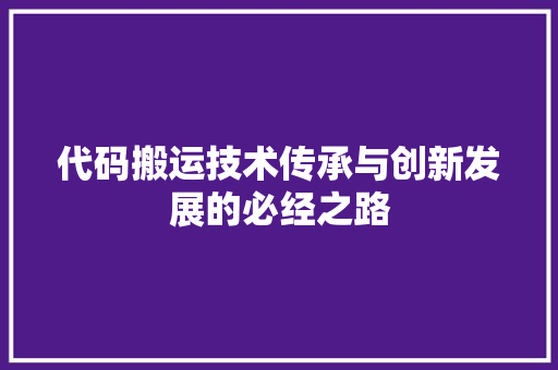 代码搬运技术传承与创新发展的必经之路