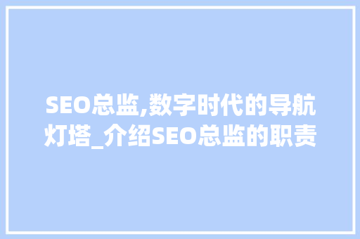 SEO总监,数字时代的导航灯塔_介绍SEO总监的职责与使命