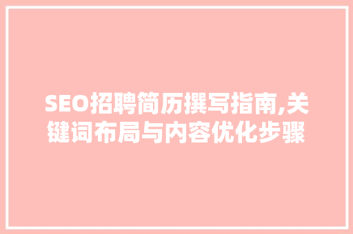 SEO招聘简历撰写指南,关键词布局与内容优化步骤  第1张