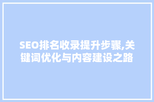 SEO排名收录提升步骤,关键词优化与内容建设之路