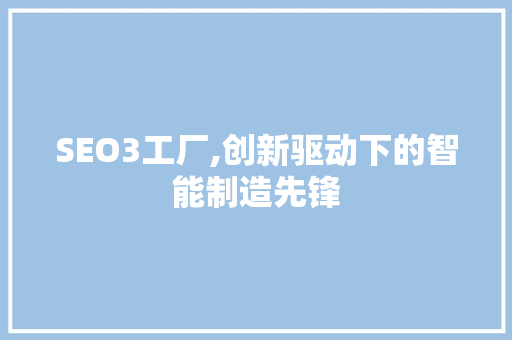 SEO3工厂,创新驱动下的智能制造先锋