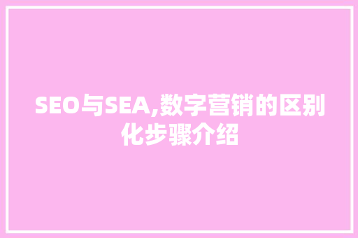 SEO与SEA,数字营销的区别化步骤介绍
