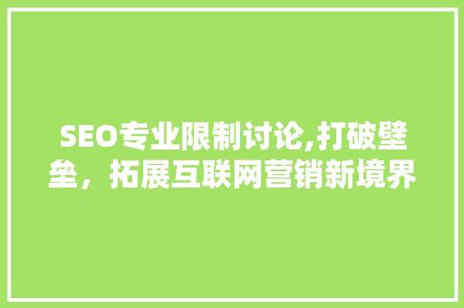 SEO专业限制讨论,打破壁垒，拓展互联网营销新境界