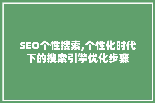 SEO个性搜索,个性化时代下的搜索引擎优化步骤