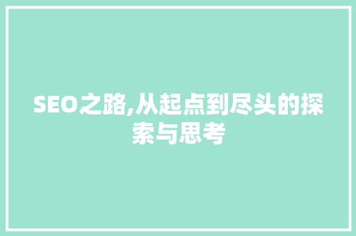 SEO之路,从起点到尽头的探索与思考