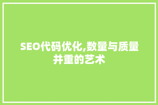 SEO代码优化,数量与质量并重的艺术