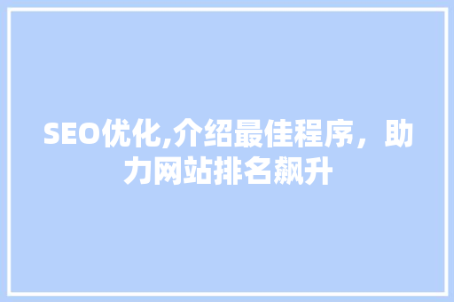 SEO优化,介绍最佳程序，助力网站排名飙升