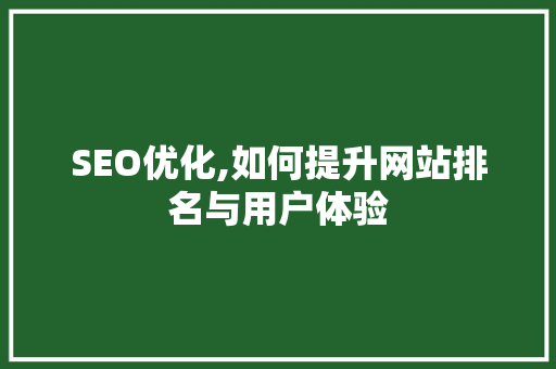 SEO优化,如何提升网站排名与用户体验
